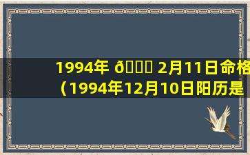 1994年 🐒 2月11日命格（1994年12月10日阳历是 🐋 多少）